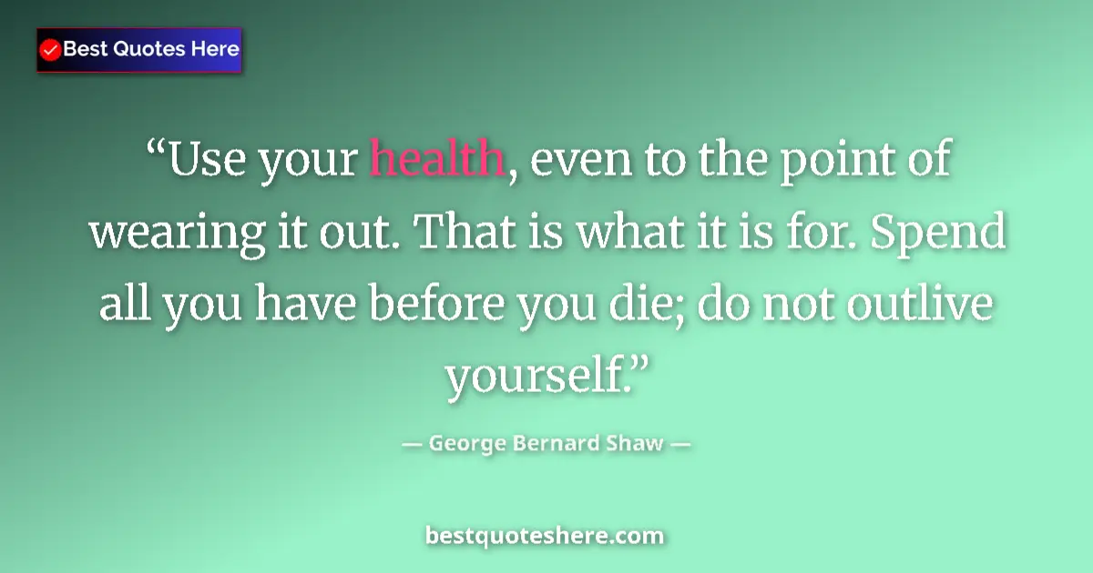 Quote by George Bernard Shaw: Use your health, even to the point of wearing it o