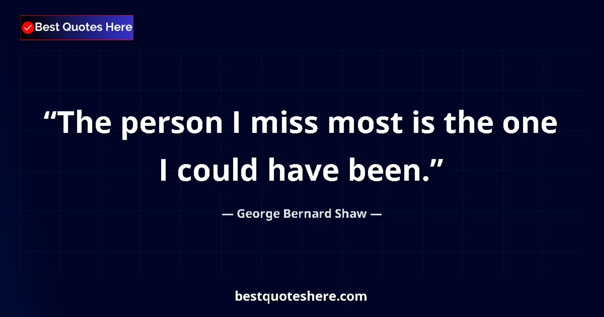 George Bernard Shaw Quote: "The person I miss most is the one I could have been." George Bernard Shaw quote: "The person I miss most is the one I could have been."