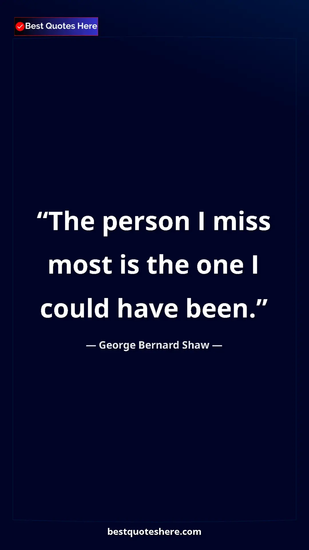 George Bernard Shaw Quote Card: "The person I miss most is the one I could have been." Pinterest quote poster by George Bernard Shaw: "The person I miss most is the one I could have been."