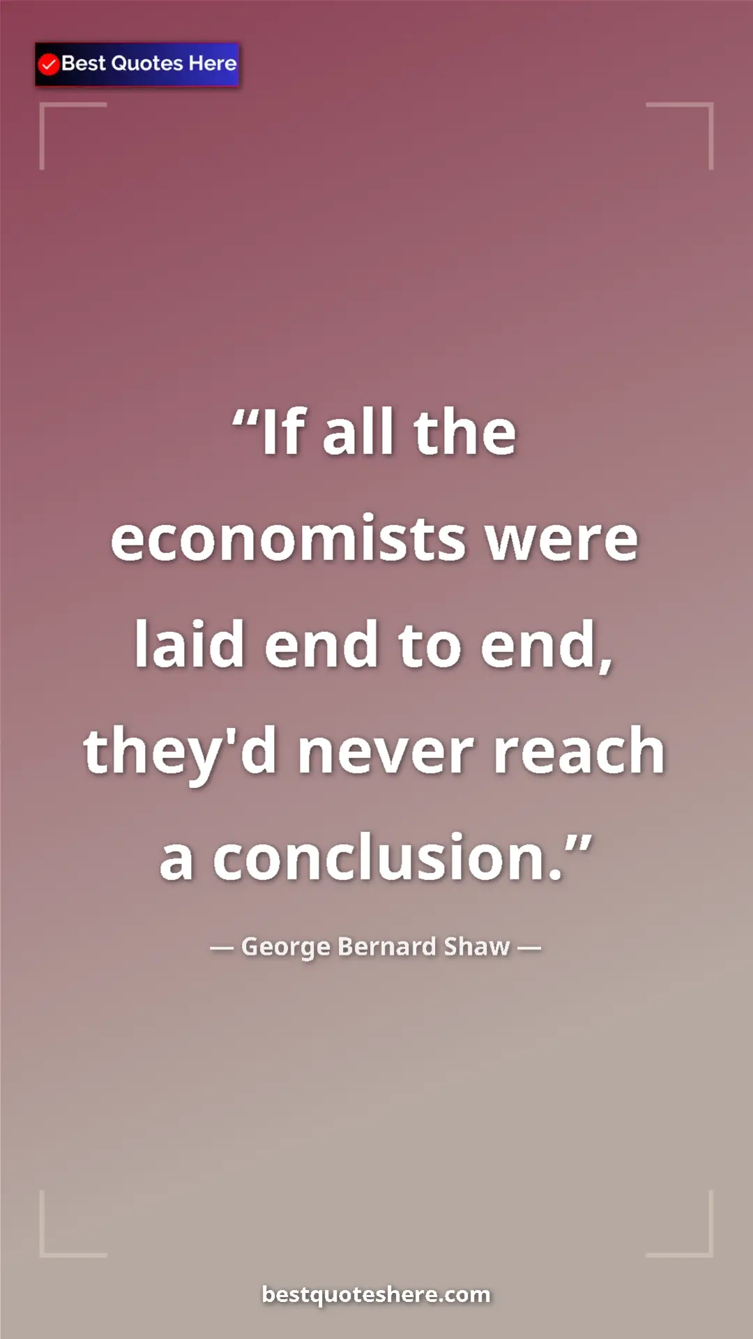 Pinterest quote poster by George Bernard Shaw: "If all the economists were laid end to end, they'd never..."