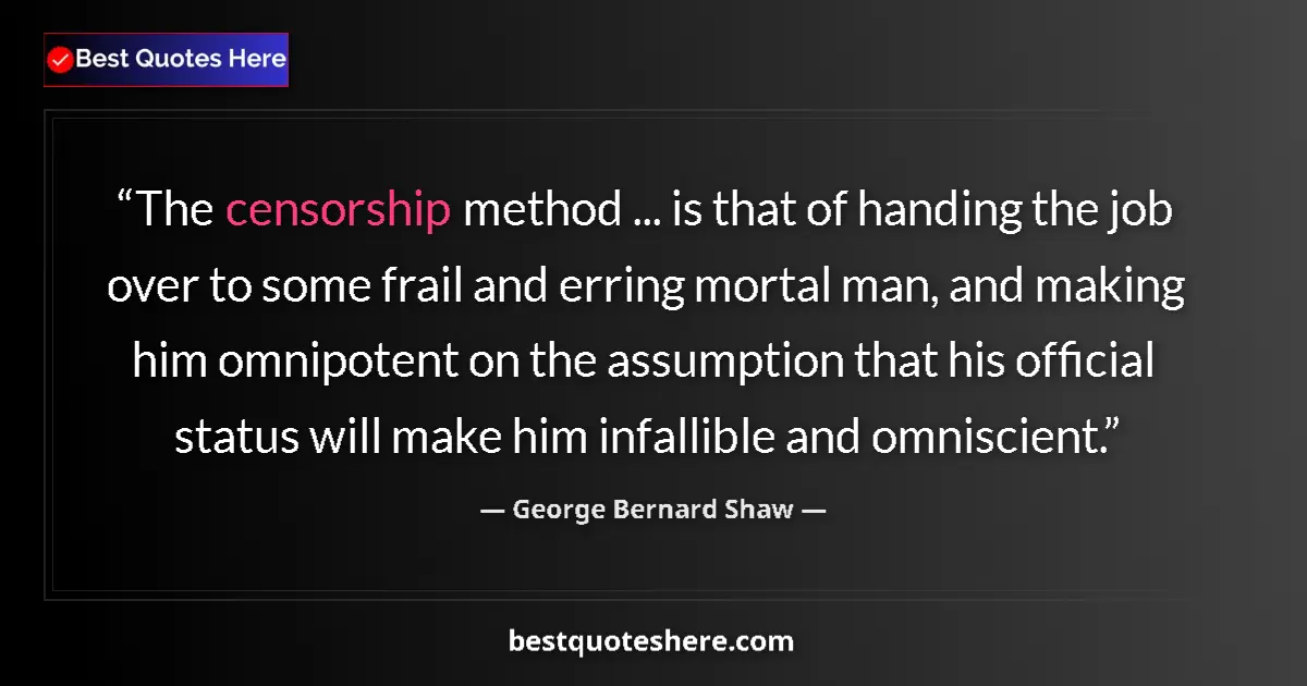 Quote by George Bernard Shaw: The censorship method ... is that of handing the job over to some frail and erring mortal man, and m...
