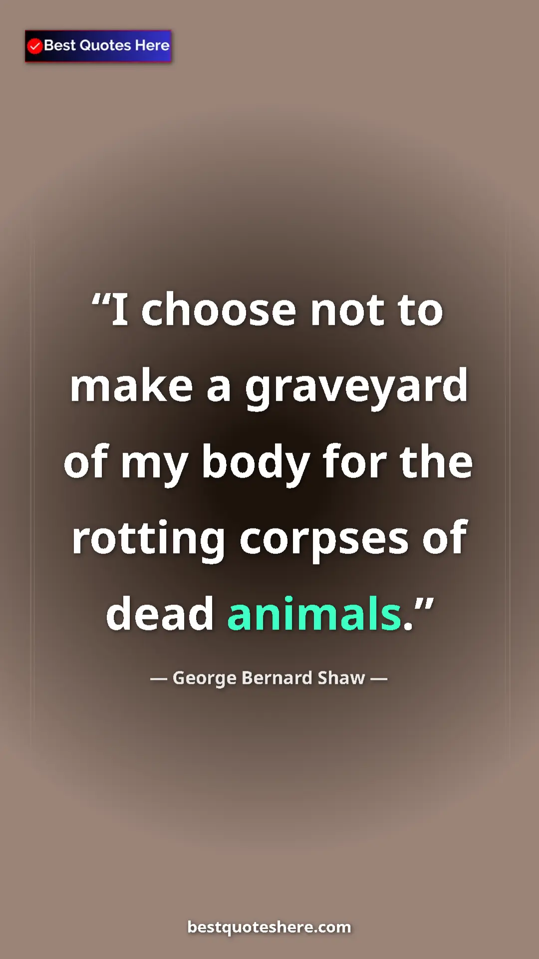 George Bernard Shaw Quote Card: "I choose not to make a graveyard of my body for the rotting..." Pinterest quote poster by George Bernard Shaw: "I choose not to make a graveyard of my body for the rotting..."