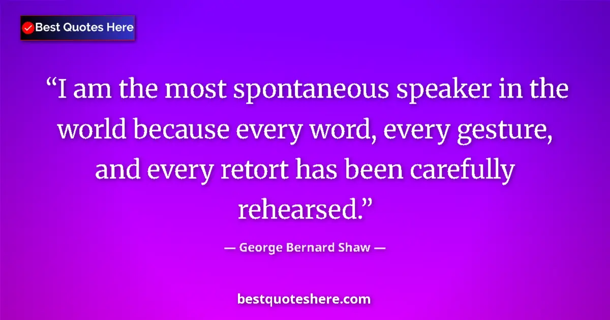 Quote by George Bernard Shaw: I am the most spontaneous speaker in the world because every word, every gesture, and every retort h...