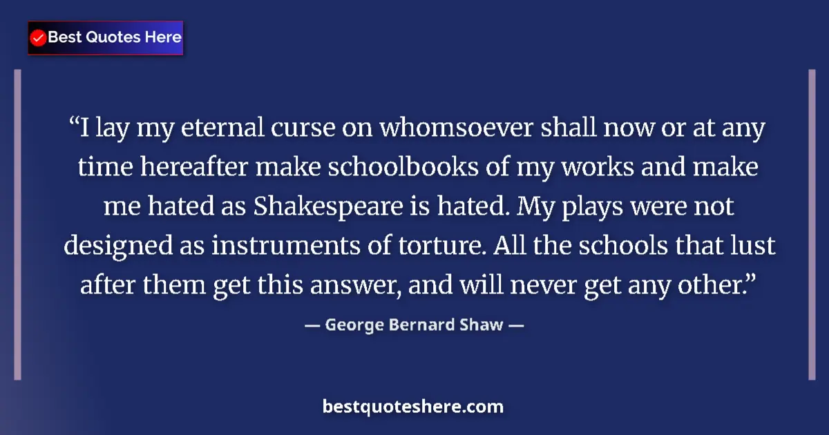 Quote by George Bernard Shaw: I lay my eternal curse on whomsoever shall now or at any time hereafter make schoolbooks of my works...