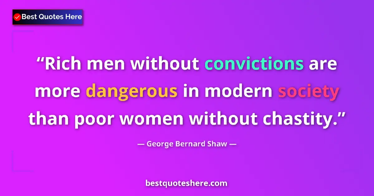 Quote by George Bernard Shaw: Rich men without convictions are more dangerous in modern society than poor women without chastity....