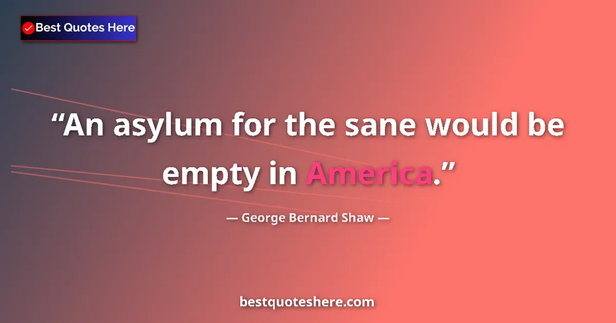Quote by George Bernard Shaw: An asylum for the sane would be empty in America....