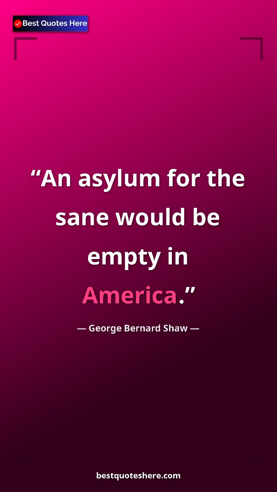 George Bernard Shaw Quote Card: "An asylum for the sane would be empty in America." Pinterest quote poster by George Bernard Shaw: "An asylum for the sane would be empty in America."