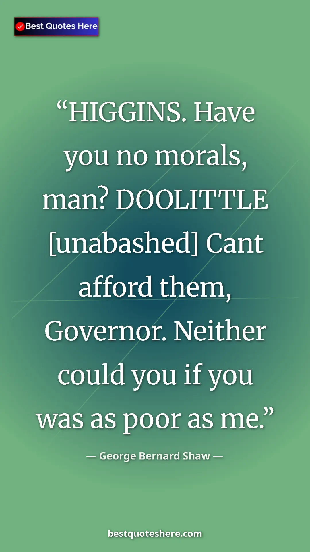Pinterest quote poster by George Bernard Shaw: "HIGGINS. Have you no morals, man? DOOLITTLE [unabashed]..."