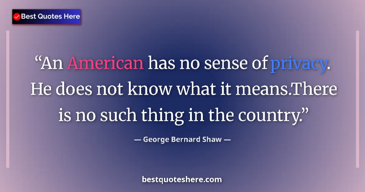Quote by George Bernard Shaw: An American has no sense of privacy. He does not know what it means.There is no such thing in the co...