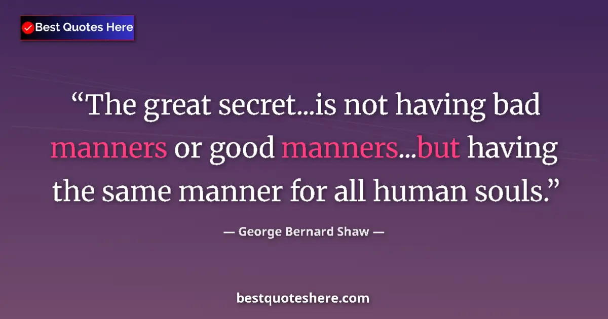 Quote by George Bernard Shaw: The great secret...is not having bad manners or good manners...but having the same manner for all hu...