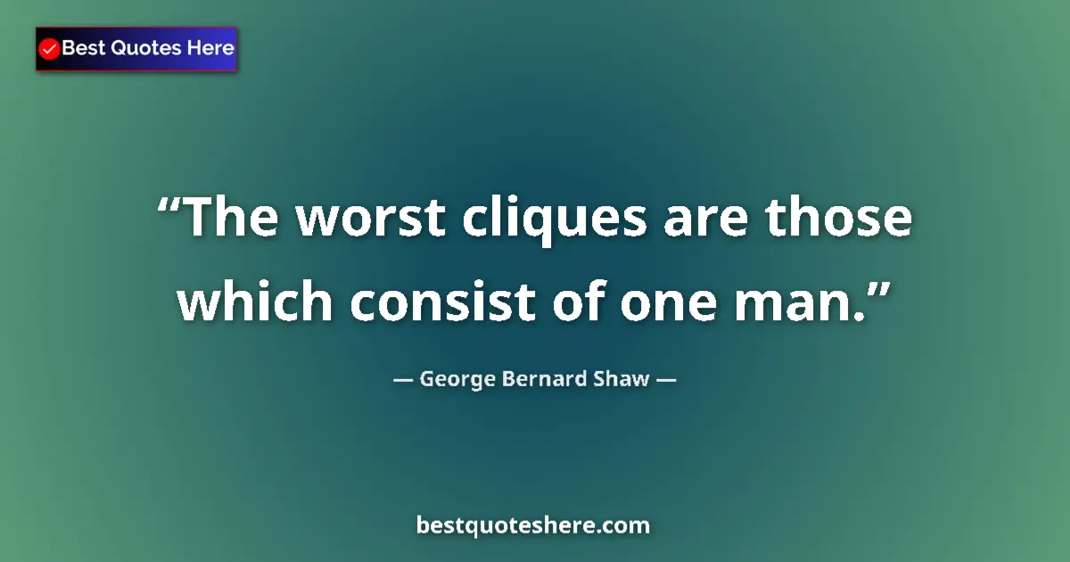 Quote by George Bernard Shaw: The worst cliques are those which consist of one man....