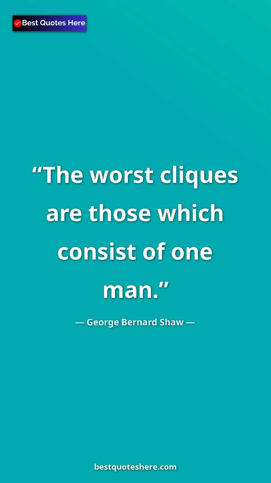 George Bernard Shaw Quote Card: "The worst cliques are those which consist of one man." Pinterest quote poster by George Bernard Shaw: "The worst cliques are those which consist of one man."