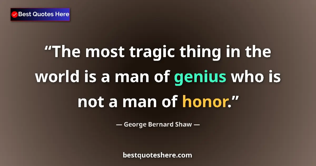 Quote by George Bernard Shaw: The most tragic thing in the world is a man of genius who is not a man of honor....