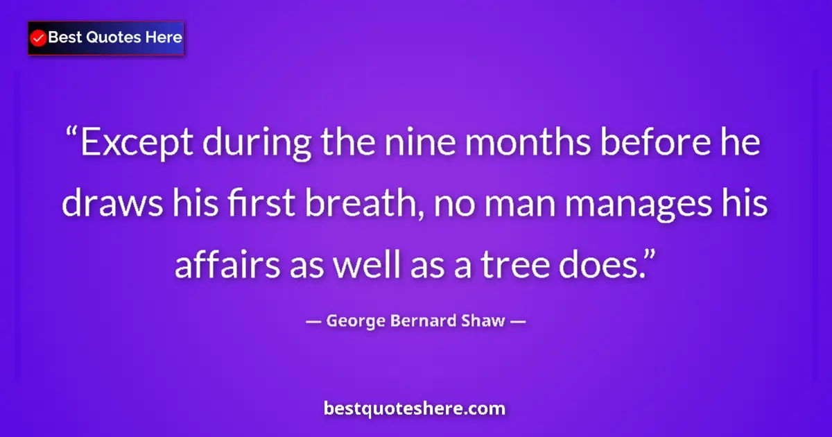 Image for the quote by George Bernard Shaw: Except during the nine months before he draws his first breath, no man manages his affairs as well a...