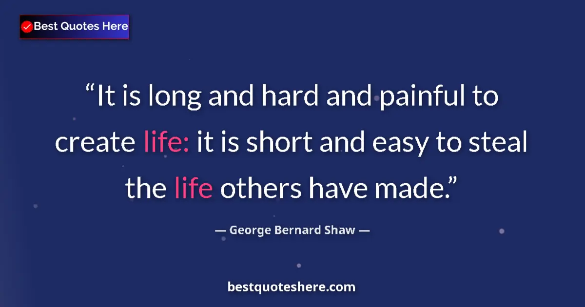 Quote by George Bernard Shaw: It is long and hard and painful to create life: it is short and easy to steal the life others have m...