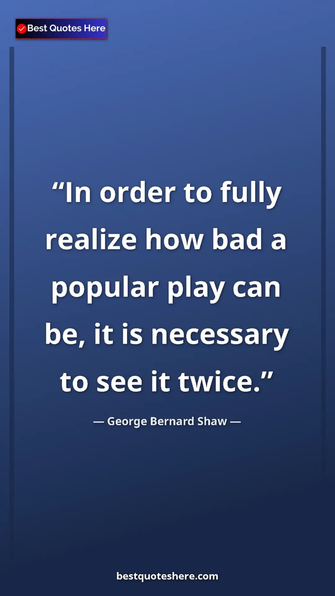 George Bernard Shaw Quote Card: "In order to fully realize how bad a popular play can be, it..." Pinterest quote poster by George Bernard Shaw: "In order to fully realize how bad a popular play can be, it..."