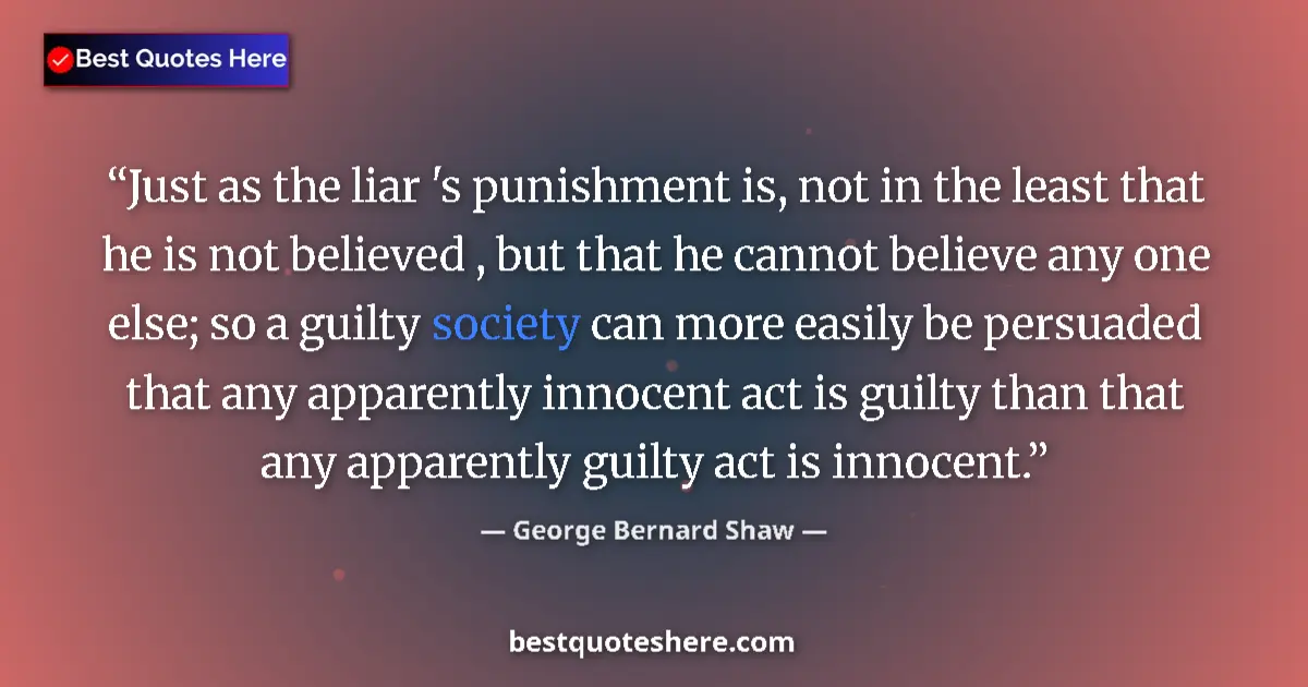 Quote by George Bernard Shaw: Just as the liar 's punishment is, not in the least that he is not believed , but that he cannot bel...