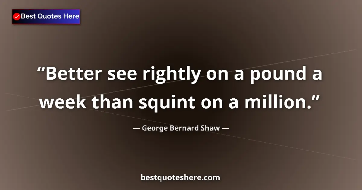 Quote by George Bernard Shaw: Better see rightly on a pound a week than squint on a million....
