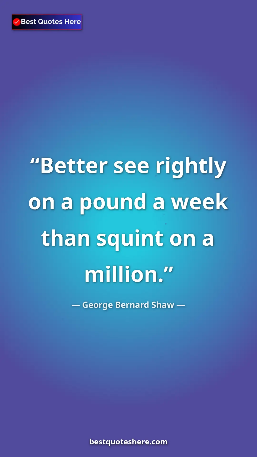 Pinterest quote poster by George Bernard Shaw: "Better see rightly on a pound a week than squint on a..."