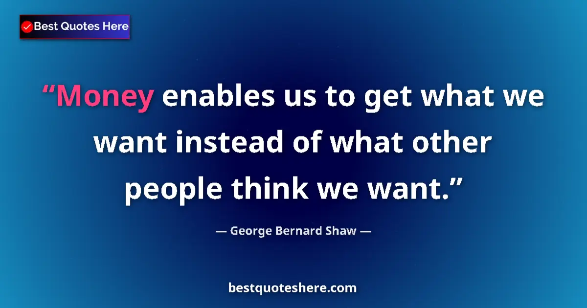 Quote by George Bernard Shaw: Money enables us to get what we want instead of what other people think we want....