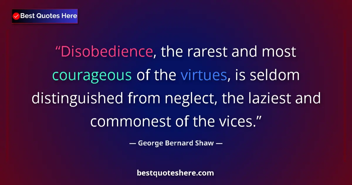 Quote by George Bernard Shaw: Disobedience, the rarest and most courageous of the virtues, is seldom distinguished from neglect, t...