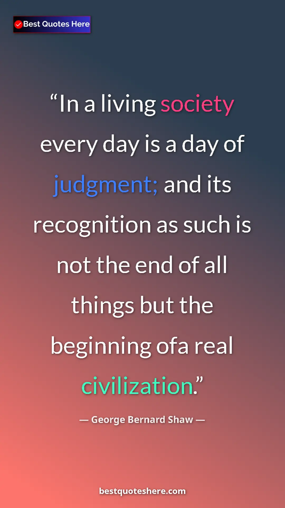 George Bernard Shaw Quote Card: "In a living society every day is a day of judgment; and its..." Pinterest quote poster by George Bernard Shaw: "In a living society every day is a day of judgment; and its..."