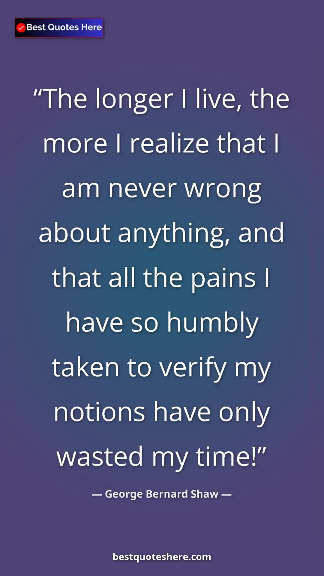 Pinterest quote poster by George Bernard Shaw: "The longer I live, the more I realize that I am never wrong..."