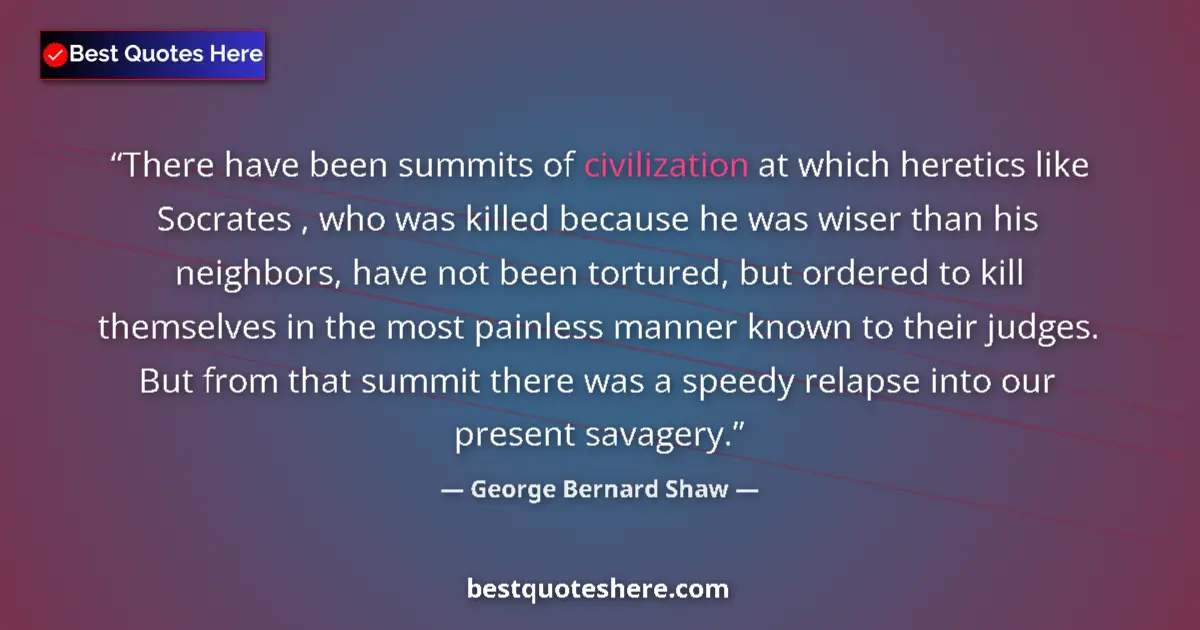 George Bernard Shaw Quote: "There have been summits of civilization at which heretics..." George Bernard Shaw quote: "There have been summits of civilization at which heretics..."