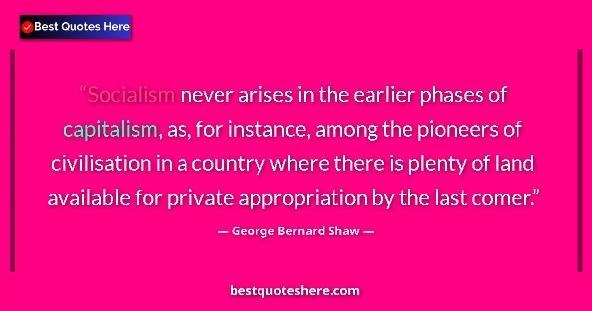 George Bernard Shaw Quote: "Socialism never arises in the earlier phases of capitalism,..." George Bernard Shaw quote: "Socialism never arises in the earlier phases of capitalism,..."