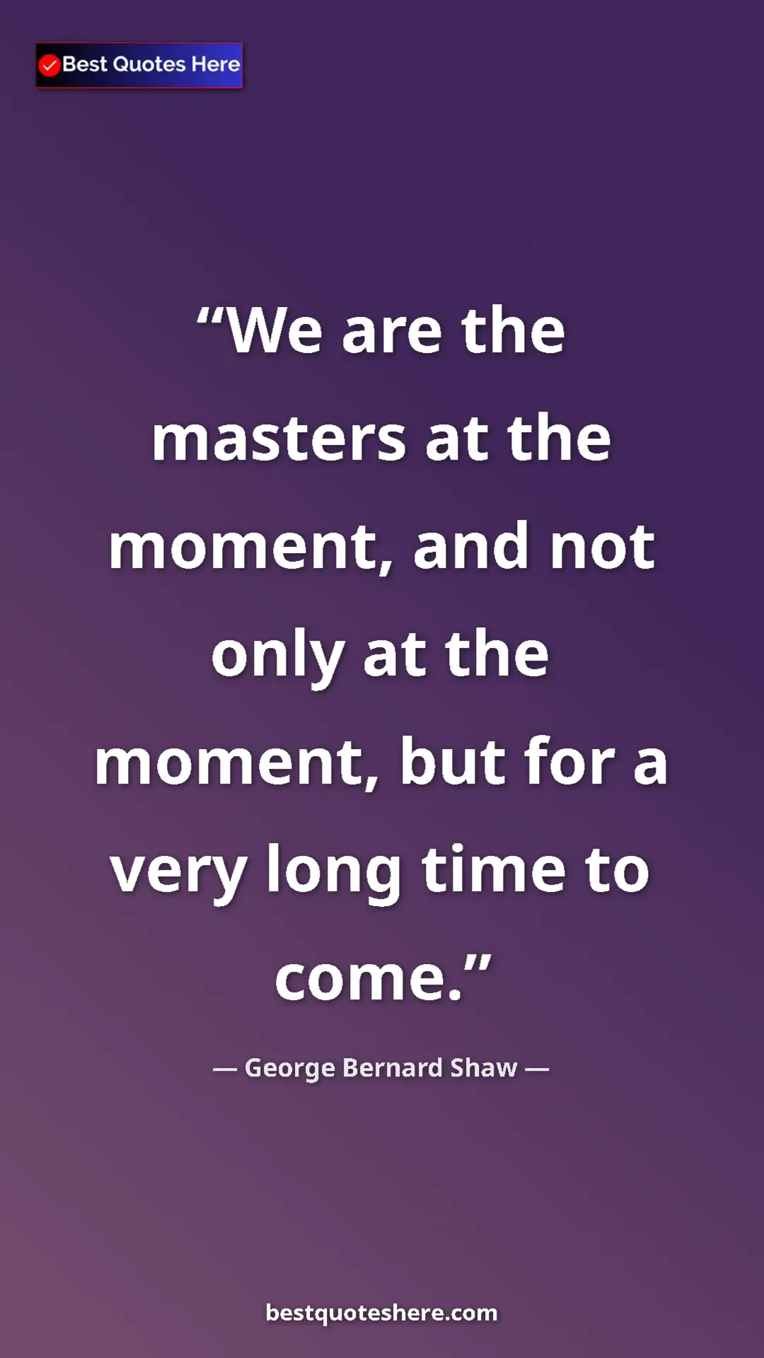 Pinterest quote poster by George Bernard Shaw: "We are the masters at the moment, and not only at the..."