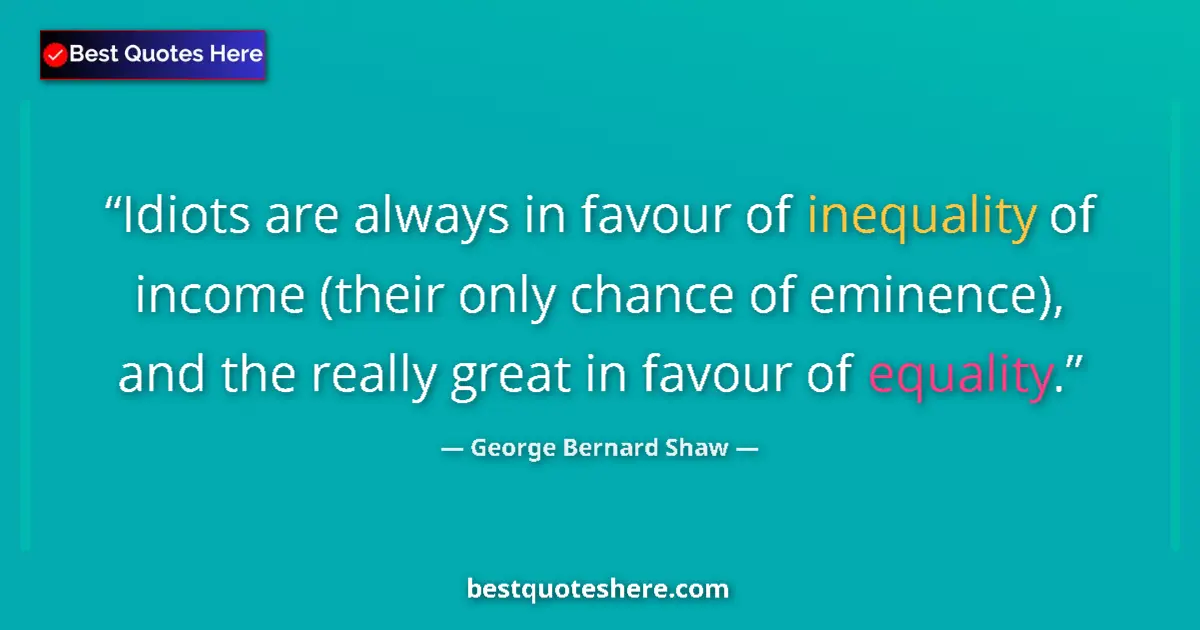 Image for the quote by George Bernard Shaw: Idiots are always in favour of inequality of income (their only chance of eminence), and the really ...