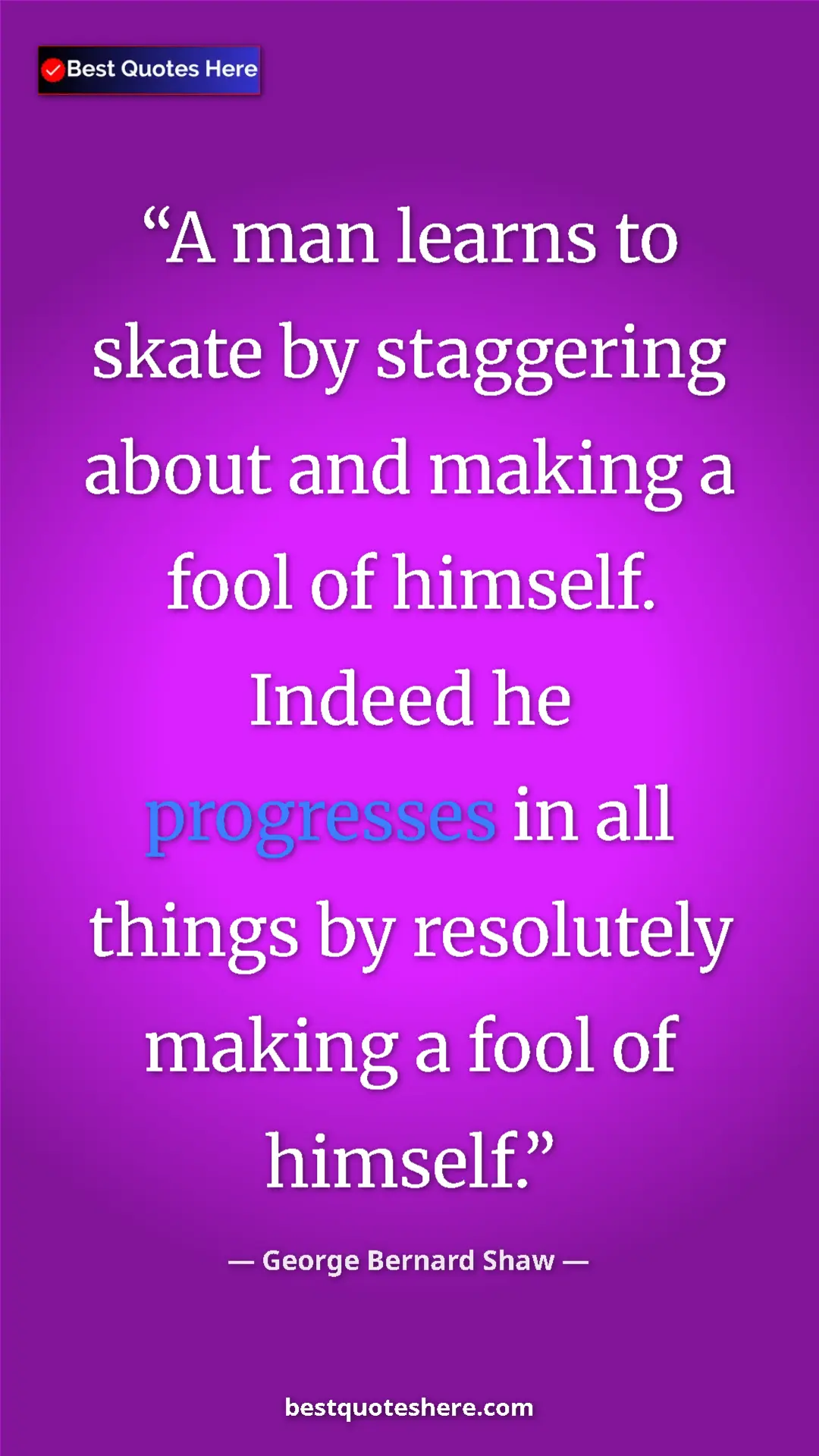 George Bernard Shaw Quote Card: "A man learns to skate by staggering about and making a fool..." Pinterest quote poster by George Bernard Shaw: "A man learns to skate by staggering about and making a fool..."
