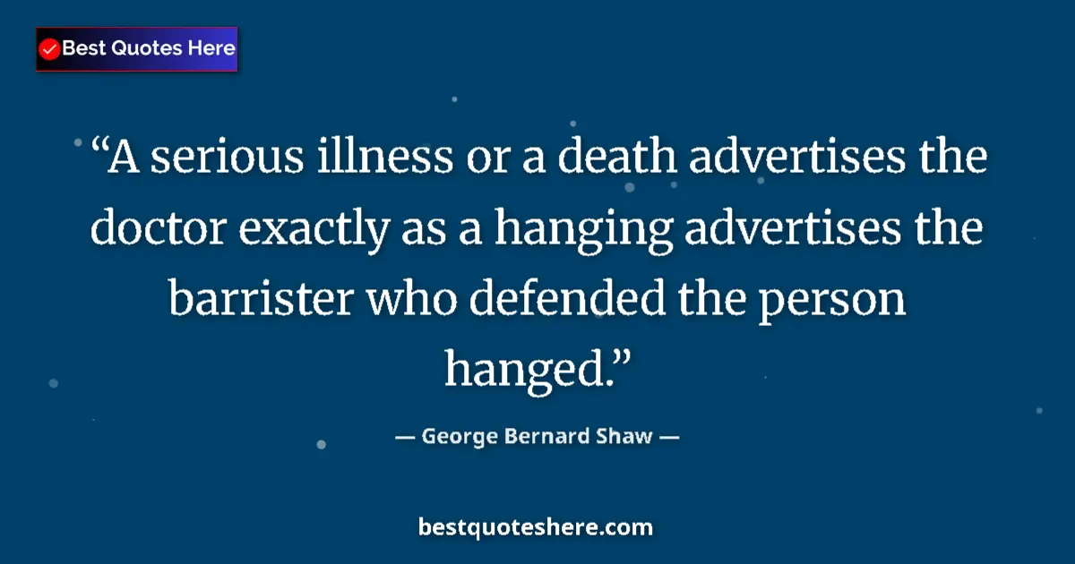Quote by George Bernard Shaw: A serious illness or a death advertises the doctor exactly as a hanging advertises the barrister who...