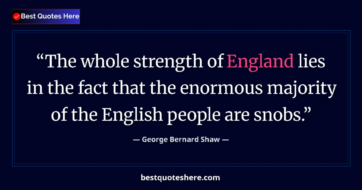 Quote by George Bernard Shaw: The whole strength of England lies in the fact that the enormous majority of the English people are ...