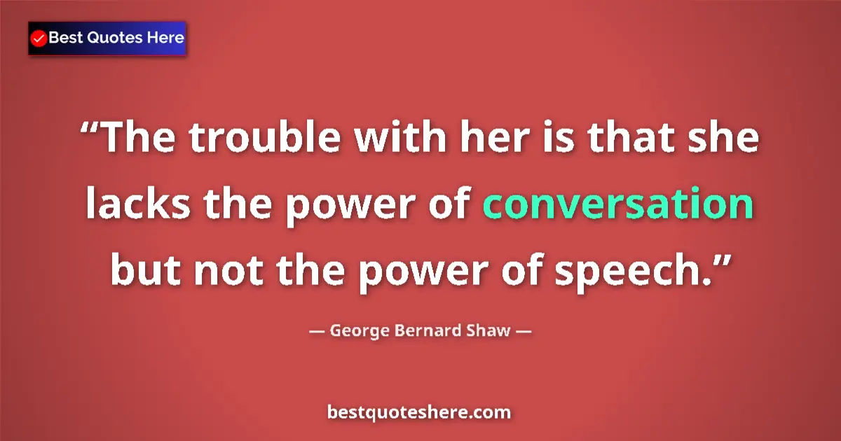 Quote by George Bernard Shaw: The trouble with her is that she lacks the power of conversation but not the power of speech....