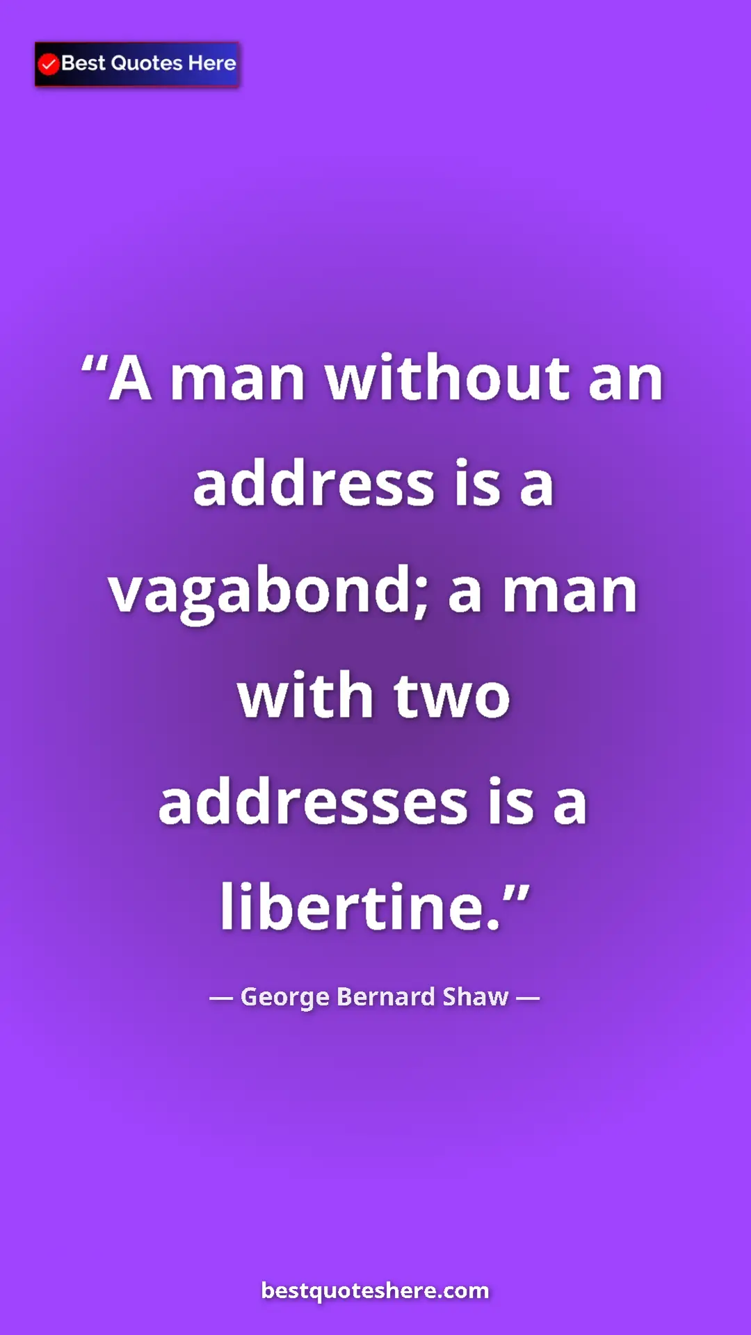 George Bernard Shaw Quote Card: "A man without an address is a vagabond; a man with two addre" Pinterest quote poster by George Bernard Shaw: "A man without an address is a vagabond; a man with two addre"