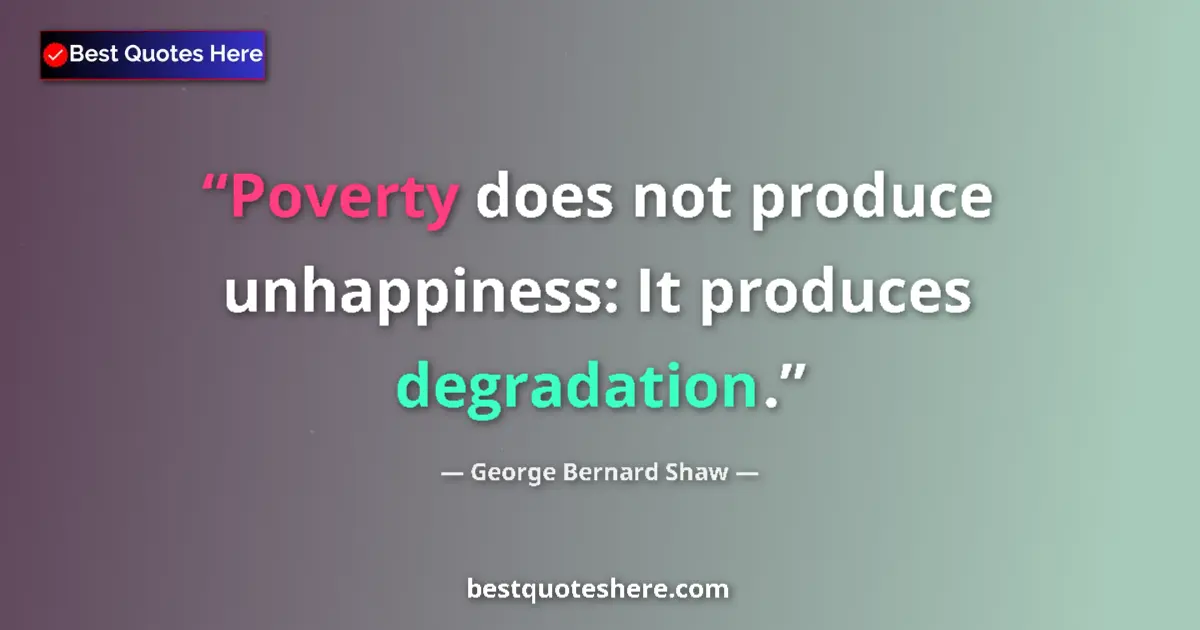 Quote by George Bernard Shaw: Poverty does not produce unhappiness: It produces degradation....