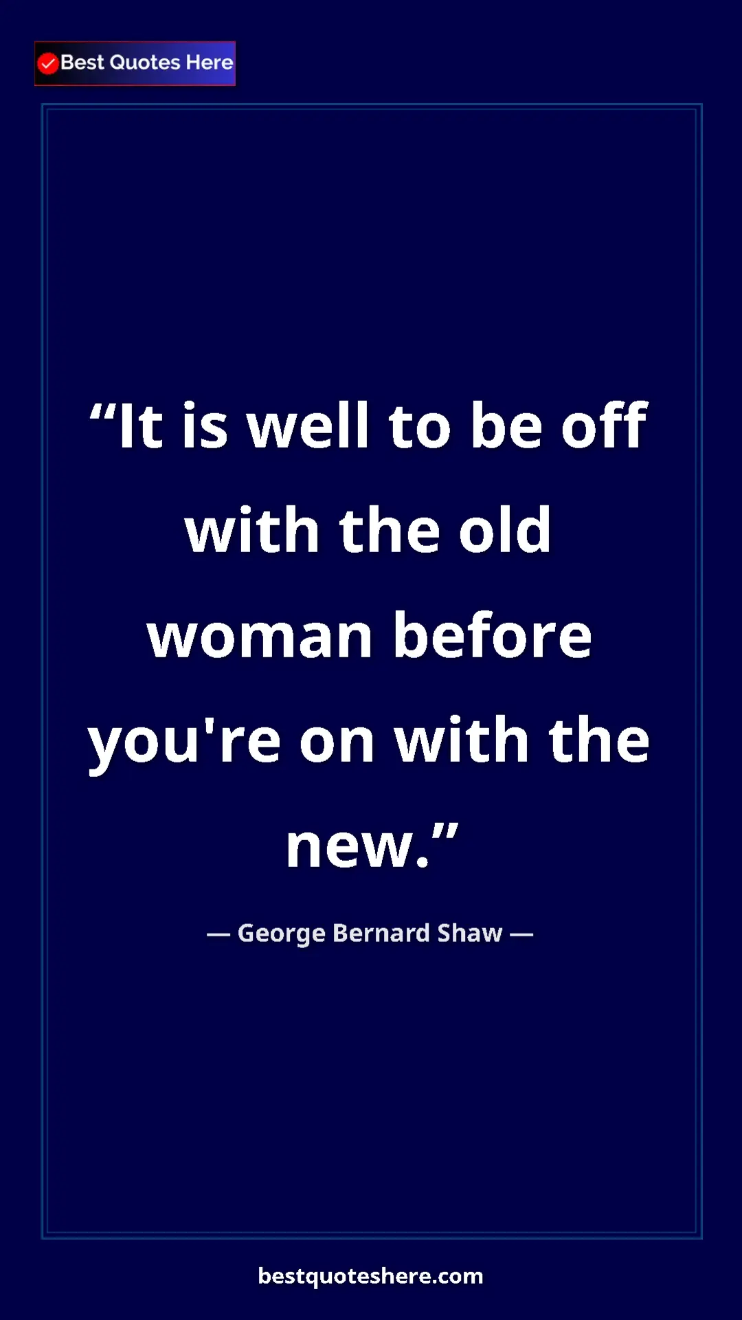 Pinterest quote poster by George Bernard Shaw: "It is well to be off with the old woman before you're on..."