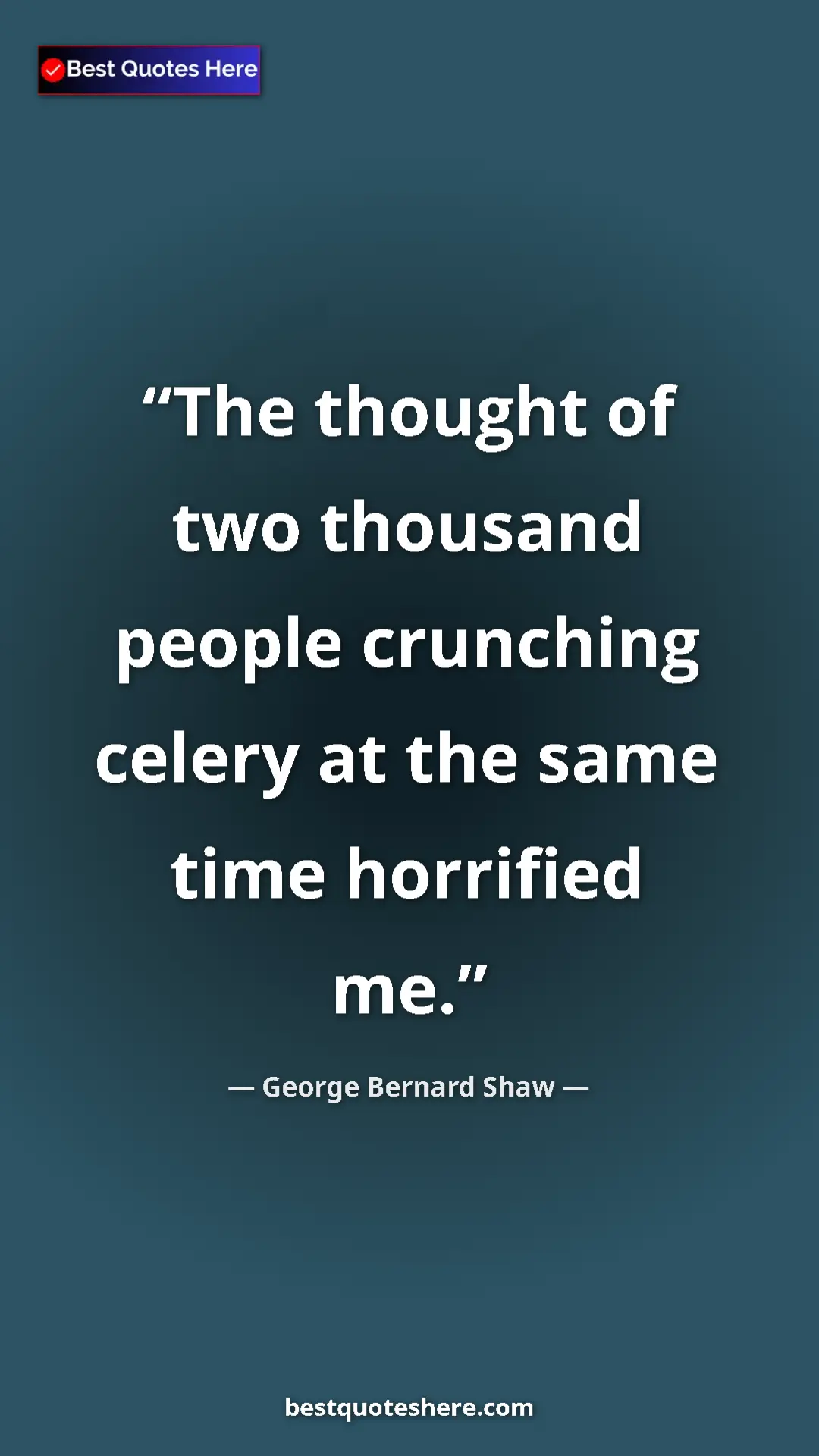 George Bernard Shaw Quote Card: "The thought of two thousand people crunching celery at the..." Pinterest quote poster by George Bernard Shaw: "The thought of two thousand people crunching celery at the..."