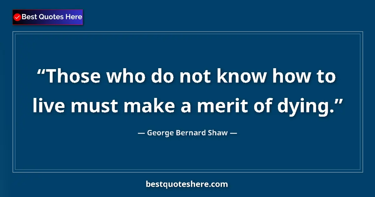 Quote by George Bernard Shaw: Those who do not know how to live must make a merit of dying....