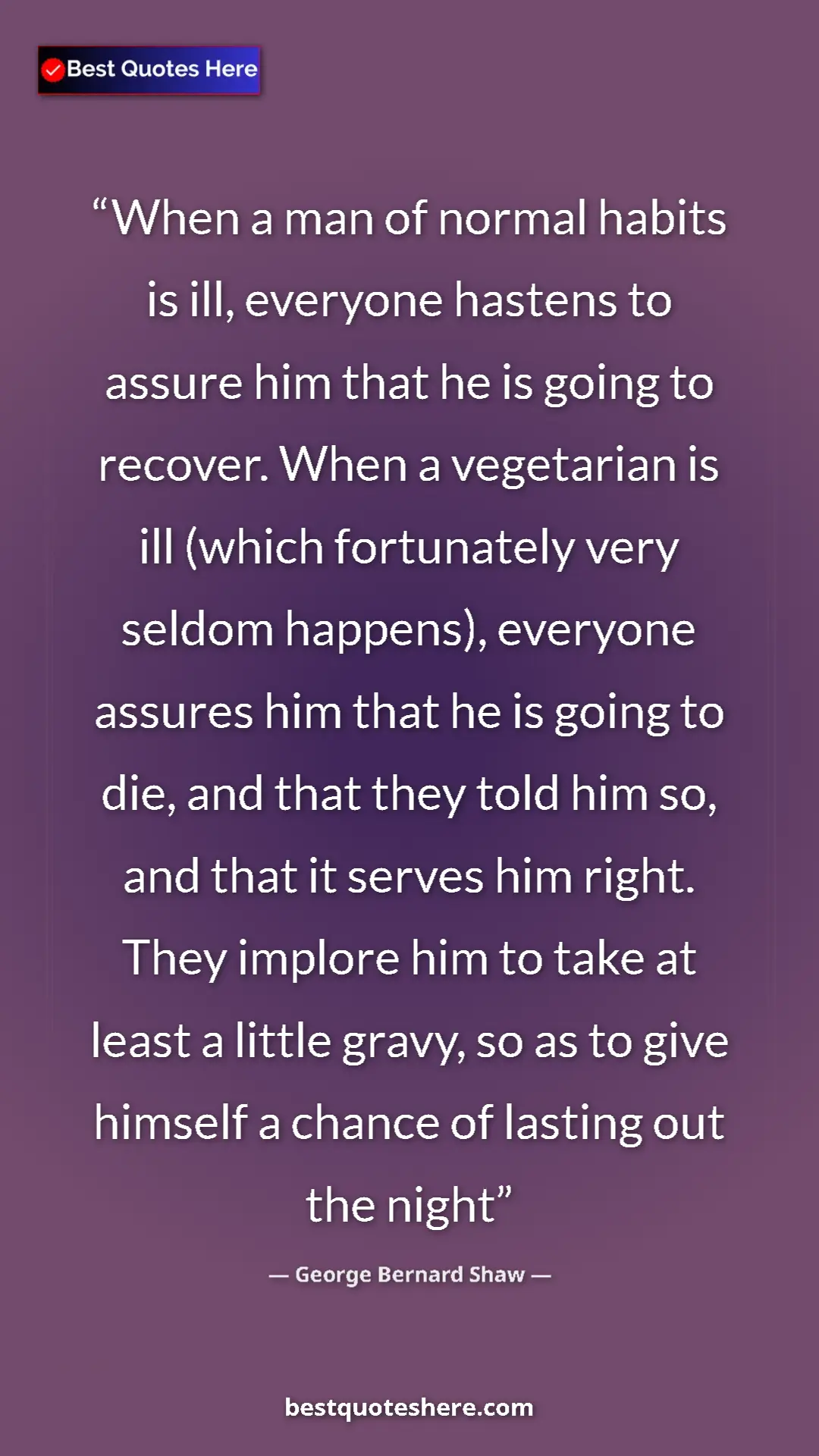 George Bernard Shaw Quote Card: "When a man of normal habits is ill, everyone hastens to..." Pinterest quote poster by George Bernard Shaw: "When a man of normal habits is ill, everyone hastens to..."