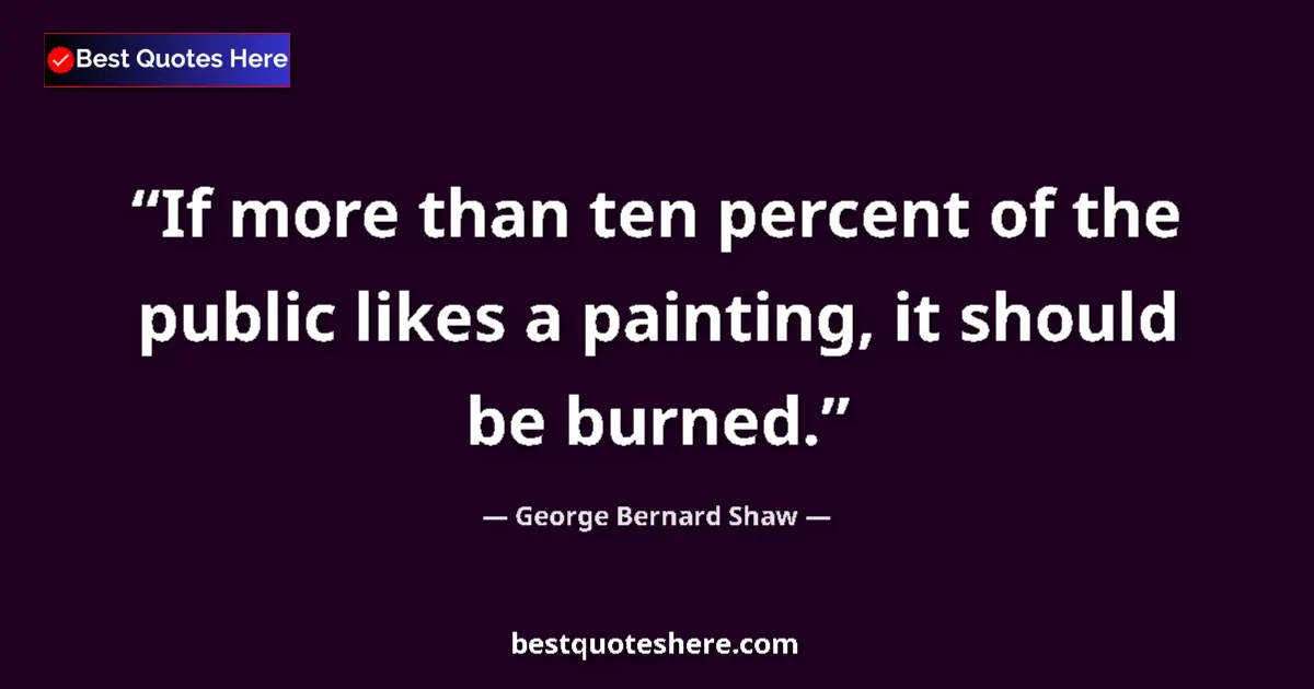 George Bernard Shaw Quote: "If more than ten percent of the public likes a painting, it..." George Bernard Shaw quote: "If more than ten percent of the public likes a painting, it..."