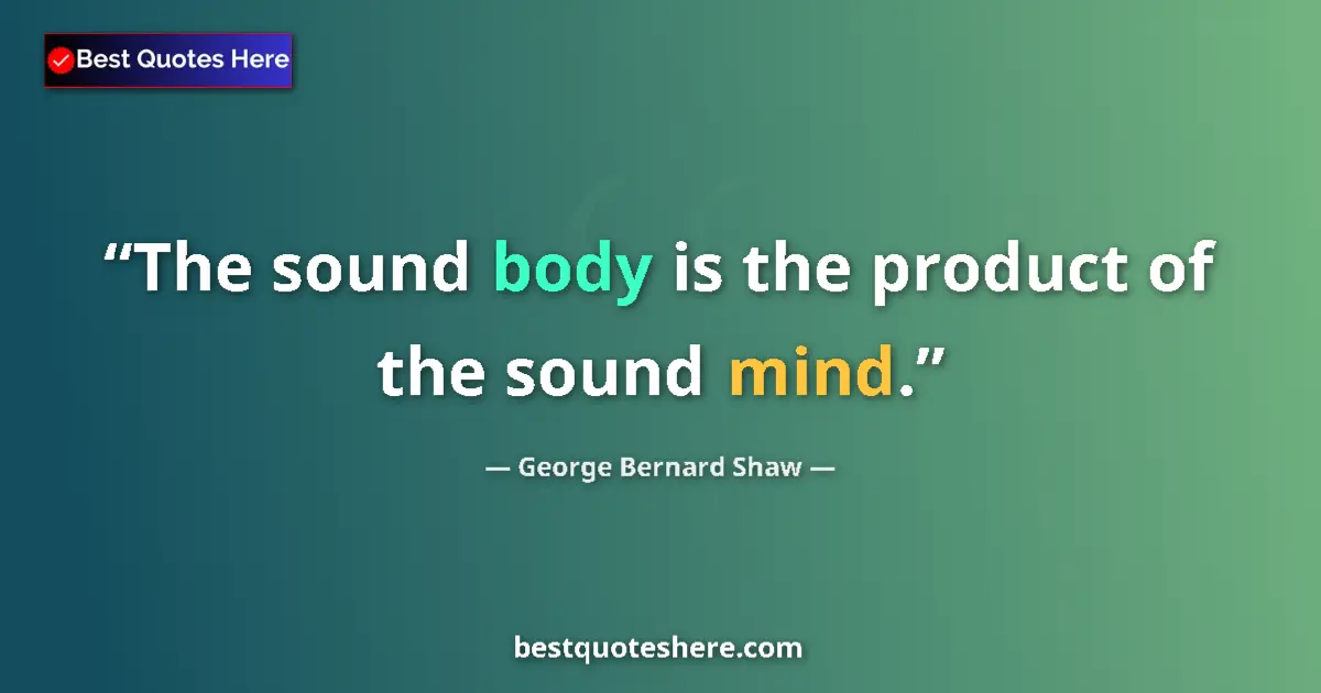 Quote by George Bernard Shaw: The sound body is the product of the sound mind....