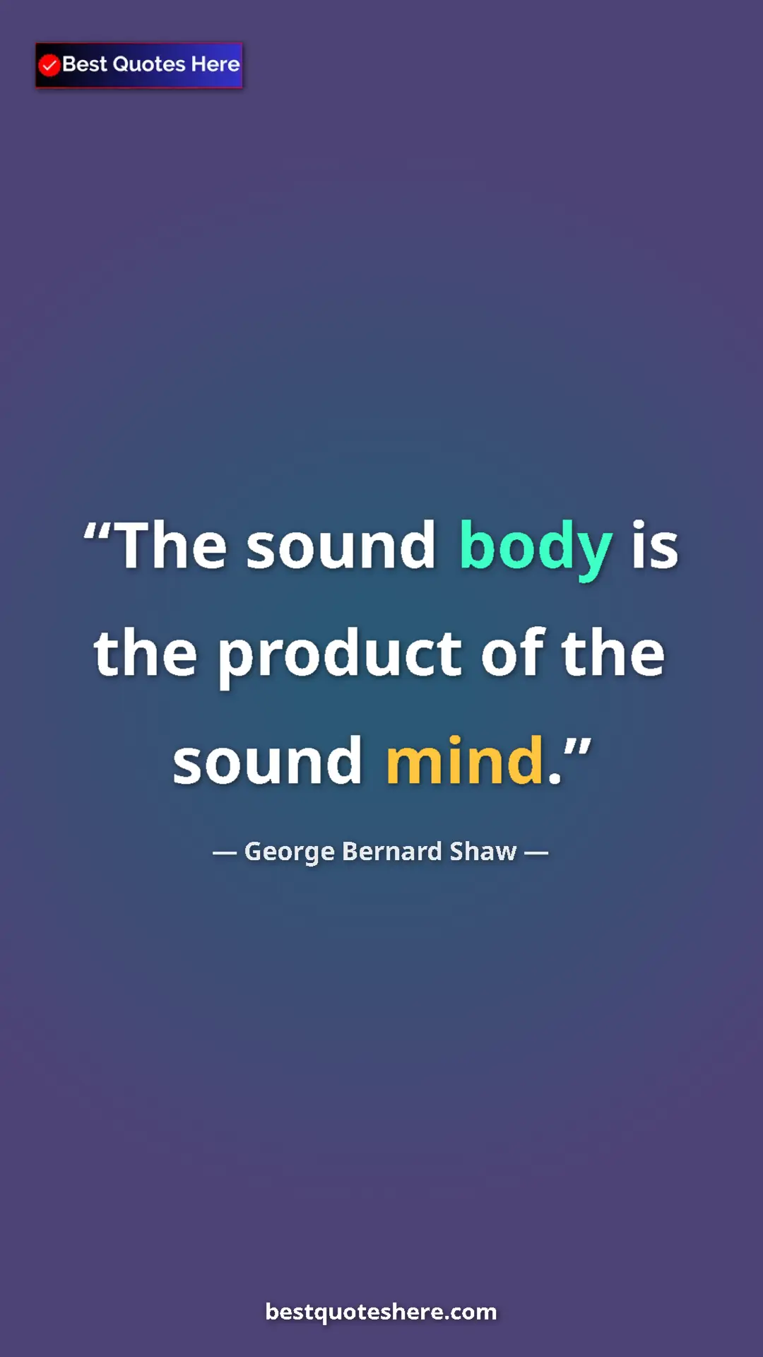 George Bernard Shaw Quote Card: "The sound body is the product of the sound mind." Pinterest quote poster by George Bernard Shaw: "The sound body is the product of the sound mind."