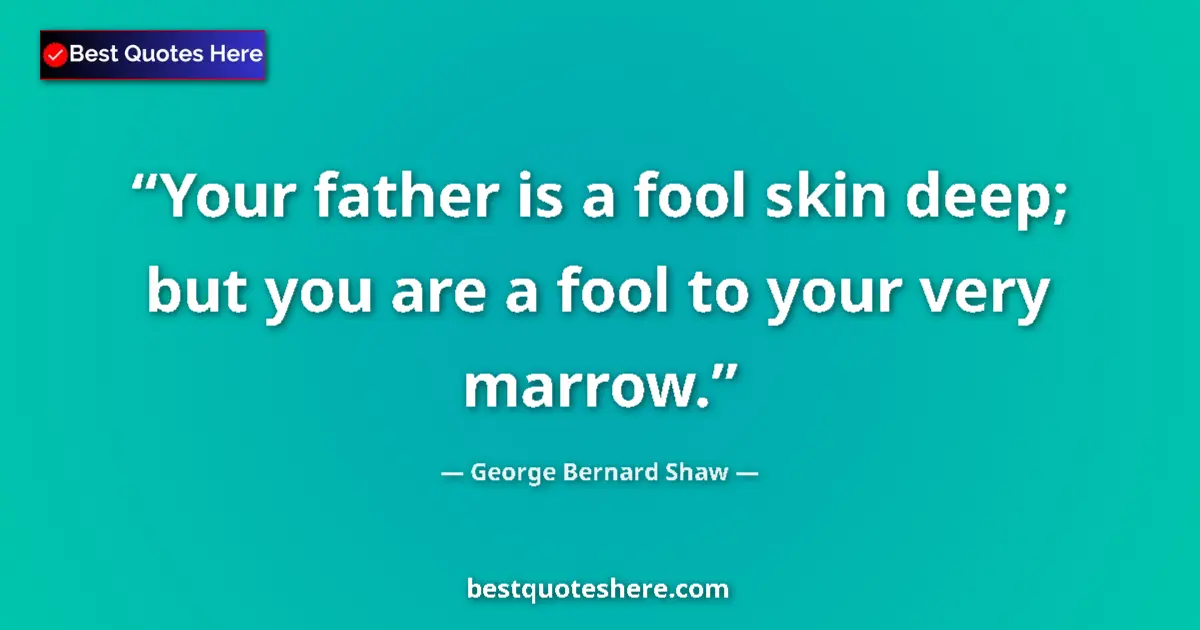 Quote by George Bernard Shaw: Your father is a fool skin deep; but you are a fool to your very marrow....