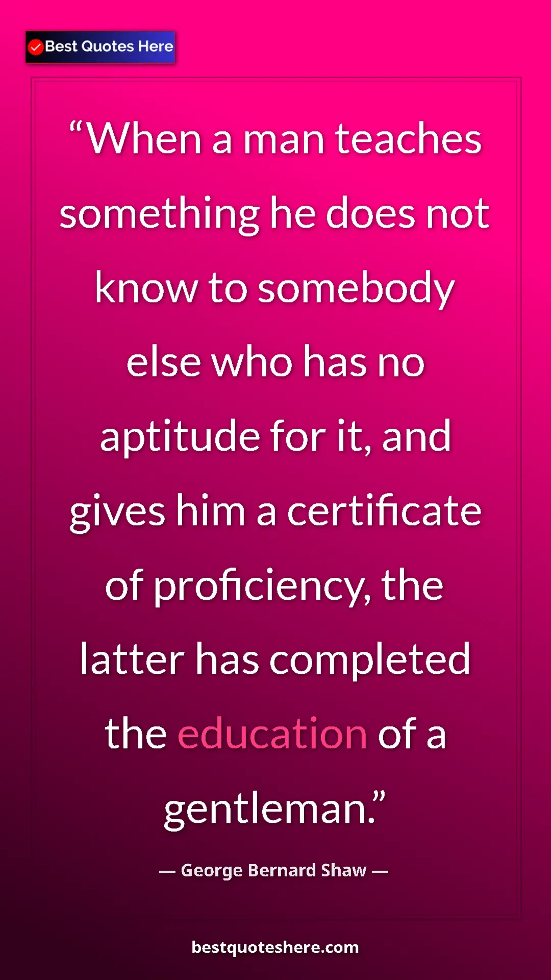 George Bernard Shaw Quote Card: "When a man teaches something he does not know to somebody..." Pinterest quote poster by George Bernard Shaw: "When a man teaches something he does not know to somebody..."