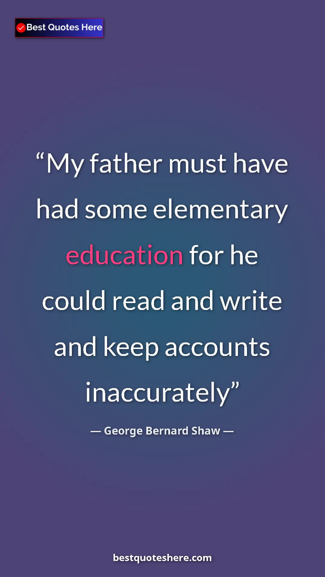 George Bernard Shaw Quote Card: "My father must have had some elementary education for he..." Pinterest quote poster by George Bernard Shaw: "My father must have had some elementary education for he..."