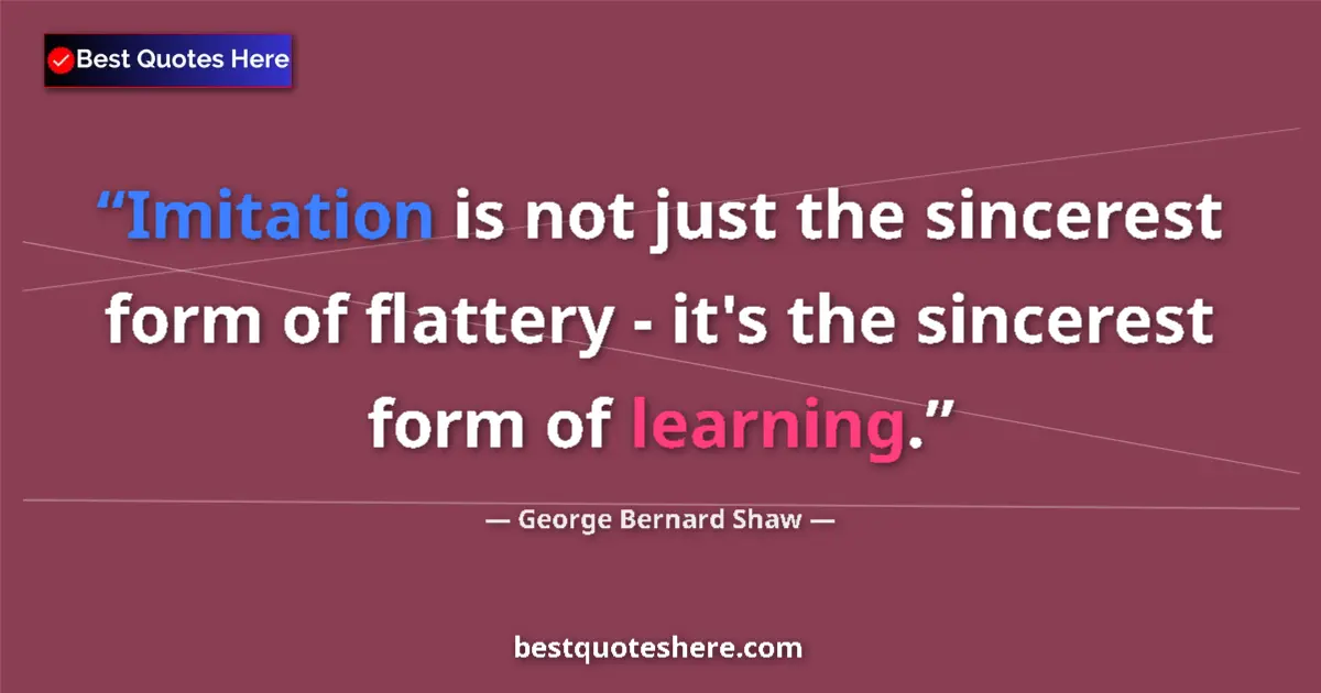George Bernard Shaw Quote: "Imitation is not just the sincerest form of flattery - it's..." George Bernard Shaw quote: "Imitation is not just the sincerest form of flattery - it's..."