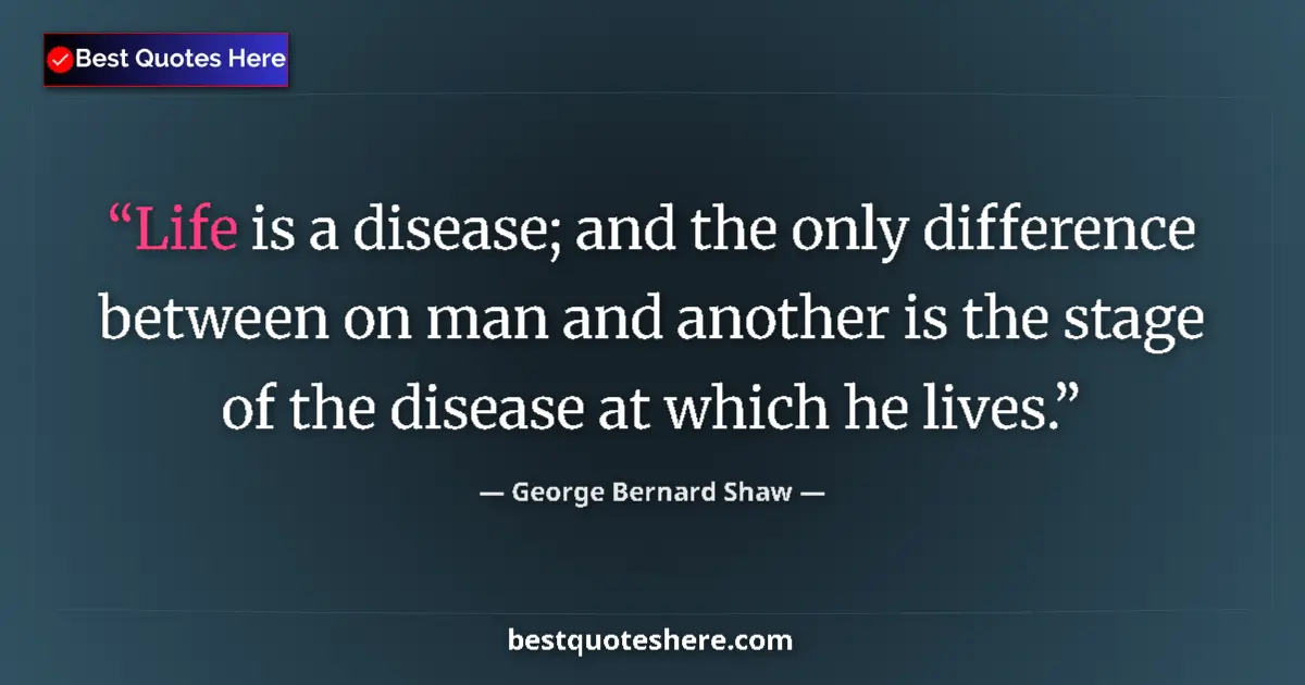 Quote by George Bernard Shaw: Life is a disease; and the only difference between on man and another is the stage of the disease at...