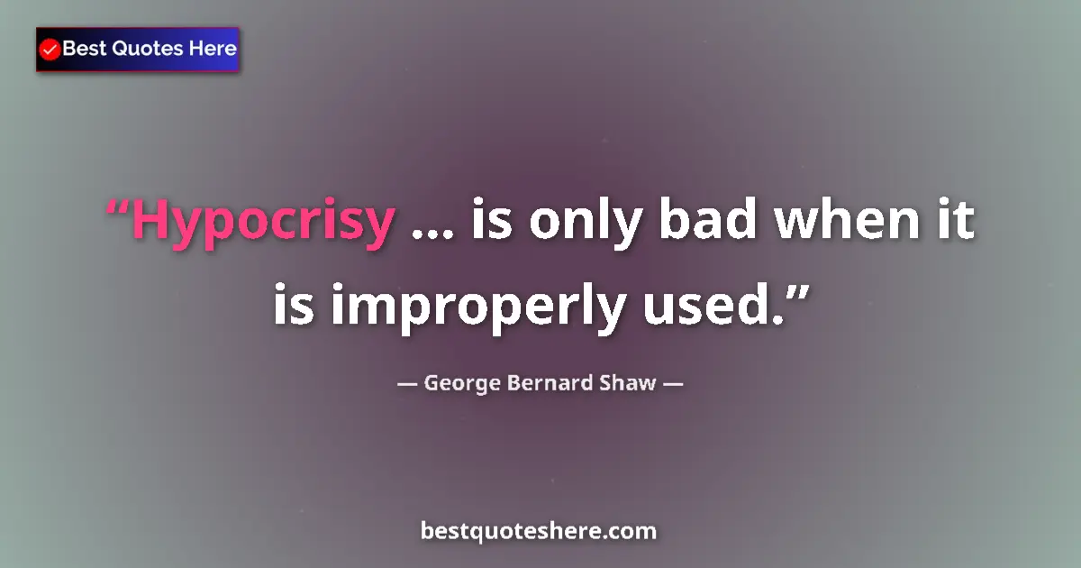 Image for the quote by George Bernard Shaw: Hypocrisy ... is only bad when it is improperly used....